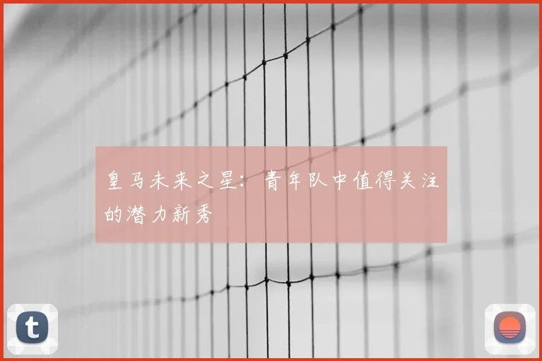 皇马未来之星：青年队中值得关注的潜力新秀