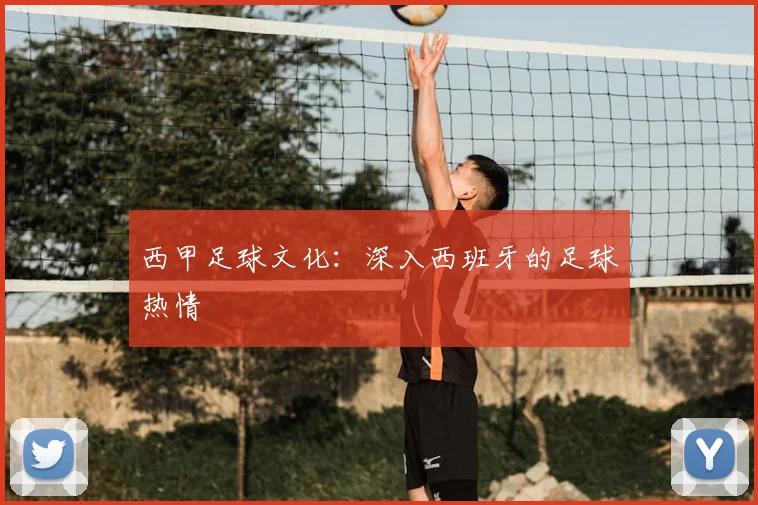 西甲足球文化：深入西班牙的足球热情