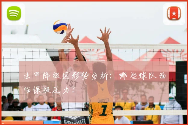 法甲降级区形势分析：哪些球队面临保级压力？
