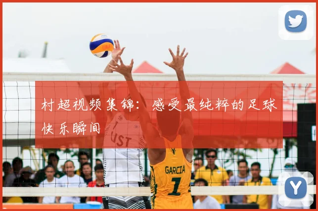 村超视频集锦：感受最纯粹的足球快乐瞬间