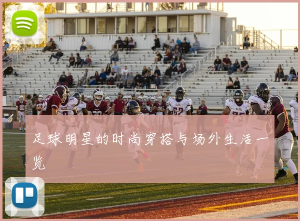 足球明星的时尚穿搭与场外生活一览