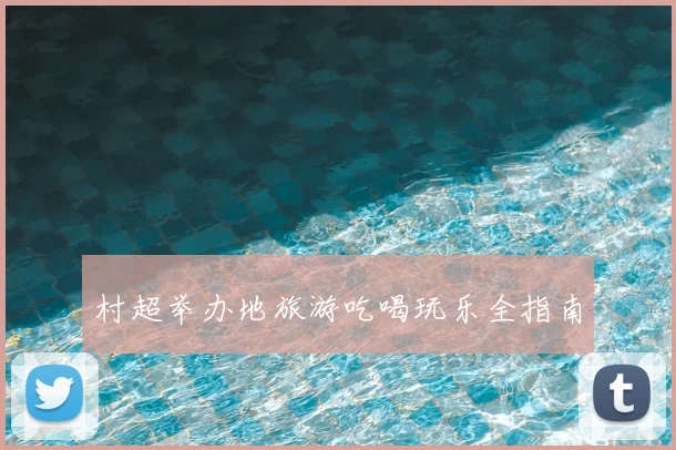 村超举办地旅游吃喝玩乐全指南