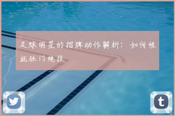 足球明星的招牌动作解析：如何练就独门绝技