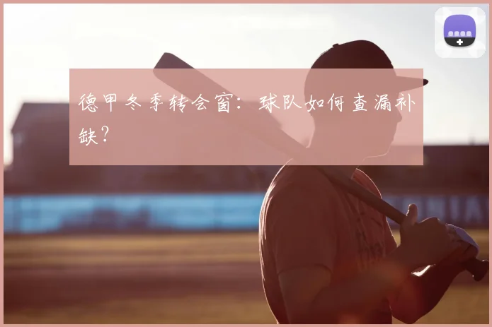 德甲冬季转会窗：球队如何查漏补缺？