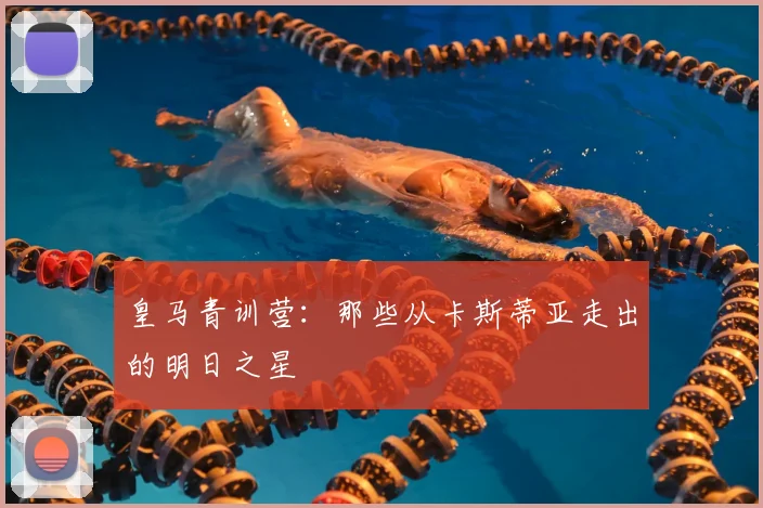皇马青训营：那些从卡斯蒂亚走出的明日之星